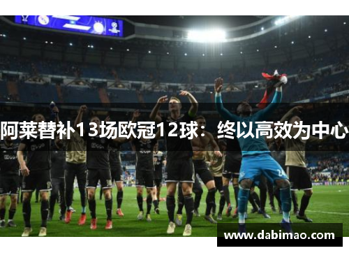阿莱替补13场欧冠12球：终以高效为中心