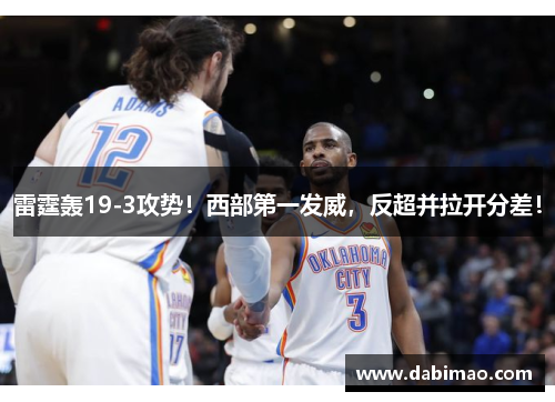 雷霆轰19-3攻势！西部第一发威，反超并拉开分差！